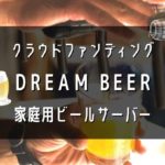 DREAM BEERクラウドファンディング・家庭用ビールサーバー