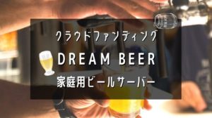 DREAM BEERクラウドファンディング・家庭用ビールサーバー